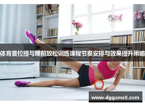 体育普拉提与睡前放松训练课程节奏安排与效果提升策略